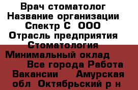 Врач-стоматолог › Название организации ­ Спектр-С, ООО › Отрасль предприятия ­ Стоматология › Минимальный оклад ­ 50 000 - Все города Работа » Вакансии   . Амурская обл.,Октябрьский р-н